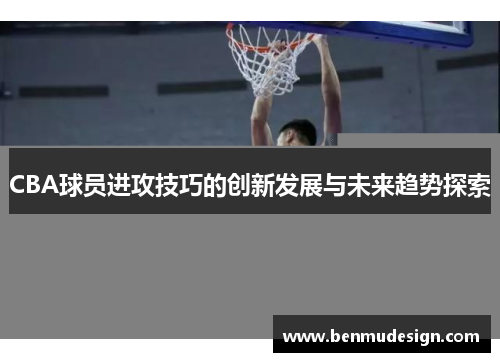 CBA球员进攻技巧的创新发展与未来趋势探索