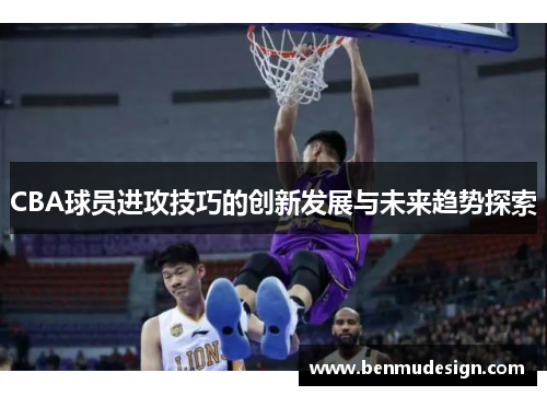 CBA球员进攻技巧的创新发展与未来趋势探索